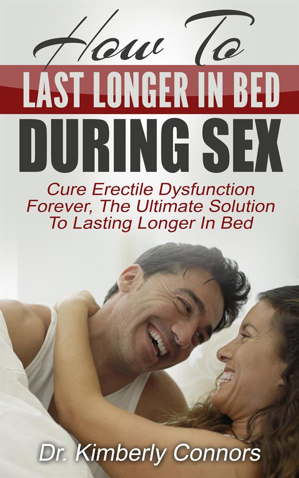 How To Last Longer In Bed During Sex : Cure Erectile Dysfunction Forever, The Ultimate Solution To Lasting Longer In Bed