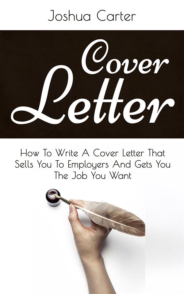Cover Letter : How To Write A Cover Letter That Sells You To Employers And Gets You The Job You Want