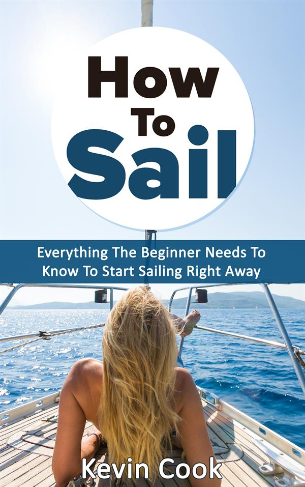 How To Sail : Everything The Beginner Needs To Know To Start Sailing Right Away