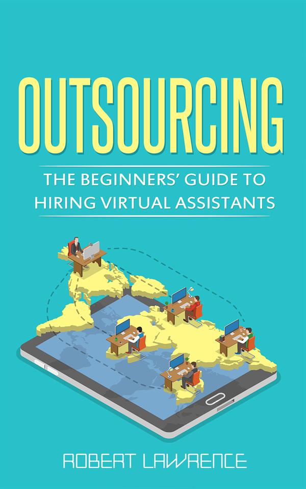 Outsourcing : The Beginners’ Guide to Hiring Virtual Assistants