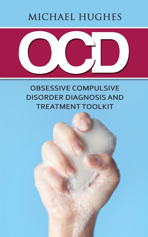 OCD : Obsessive Compulsive Disorder Diagnosis and Treatment Toolkit