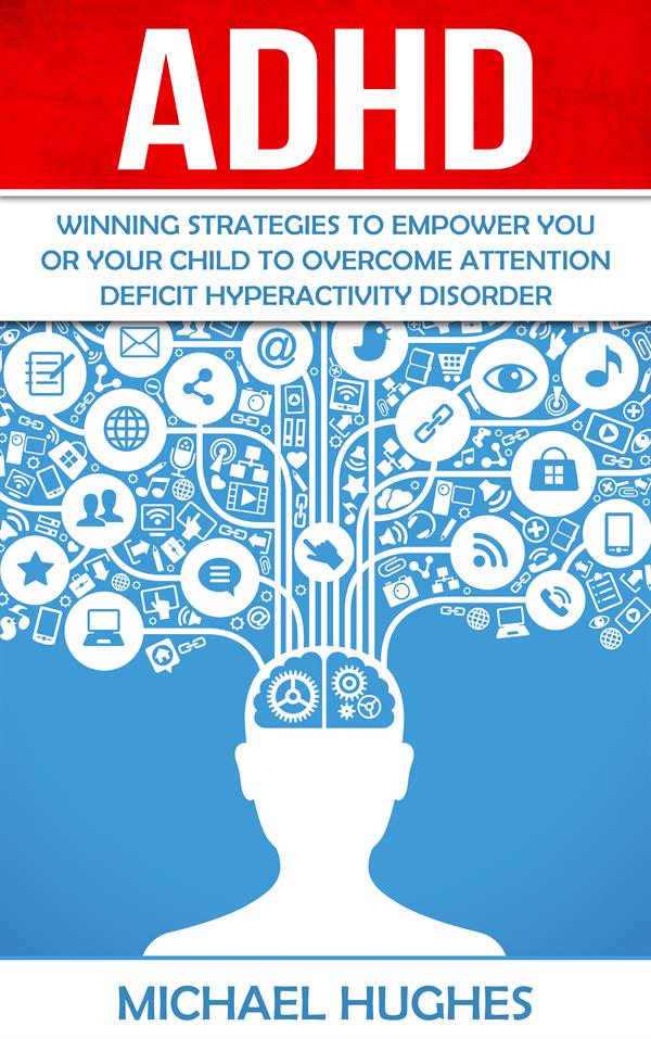 ADHD : Winning Strategies to Empower You or Your Child to Overcome Attention Deficit Hyperactivity Disorder