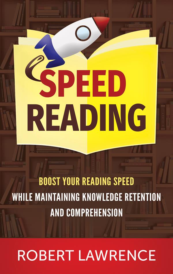 Speed Reading : Boost Your Reading Speed While Maintaining Knowledge Retention And Comprehension